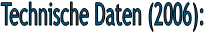 Technische Daten (2006):
 
 
 
 
