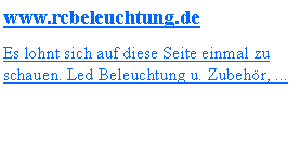 Textfeld: www.rcbeleuchtung.deEs lohnt sich auf diese Seite einmal zu schauen. Led Beleuchtung u. Zubehr, ...