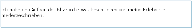 Textfeld: Ich habe den Aufbau des Blizzard etwas beschrieben und meine Erlebnisse niedergeschrieben.