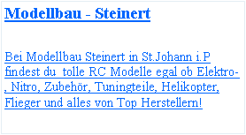 Textfeld: Modellbau - SteinertBei Modellbau Steinert in St.Johann i.P findest du  tolle RC Modelle egal ob Elektro-, Nitro, Zubehr, Tuningteile, Helikopter, Flieger und alles von Top Herstellern!