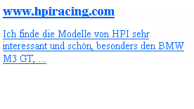 Textfeld: www.hpiracing.comIch finde die Modelle von HPI sehr interessant und schn, besonders den BMW  M3 GT, ...